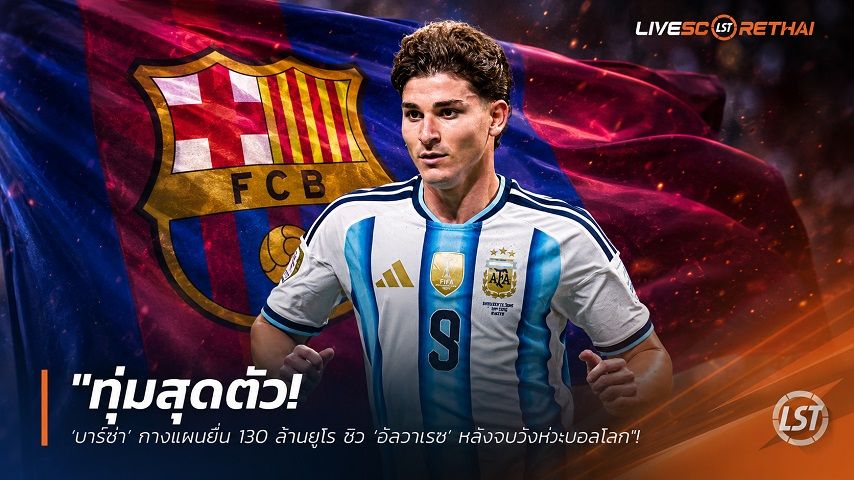 ข่าวฟุตบอล วันเสาร์ ที่ 11 กรกฎาคม 2569 : "ทุ่มสุดตัว! ‘บาร์ซ่า’ กางแผนยื่น 130 ล้านยูโร ซิว ‘อัลวาเรซ’ หลังจบจังหวะบอลโลก สนองนี้นักเตะย้ายตามฝัน"!