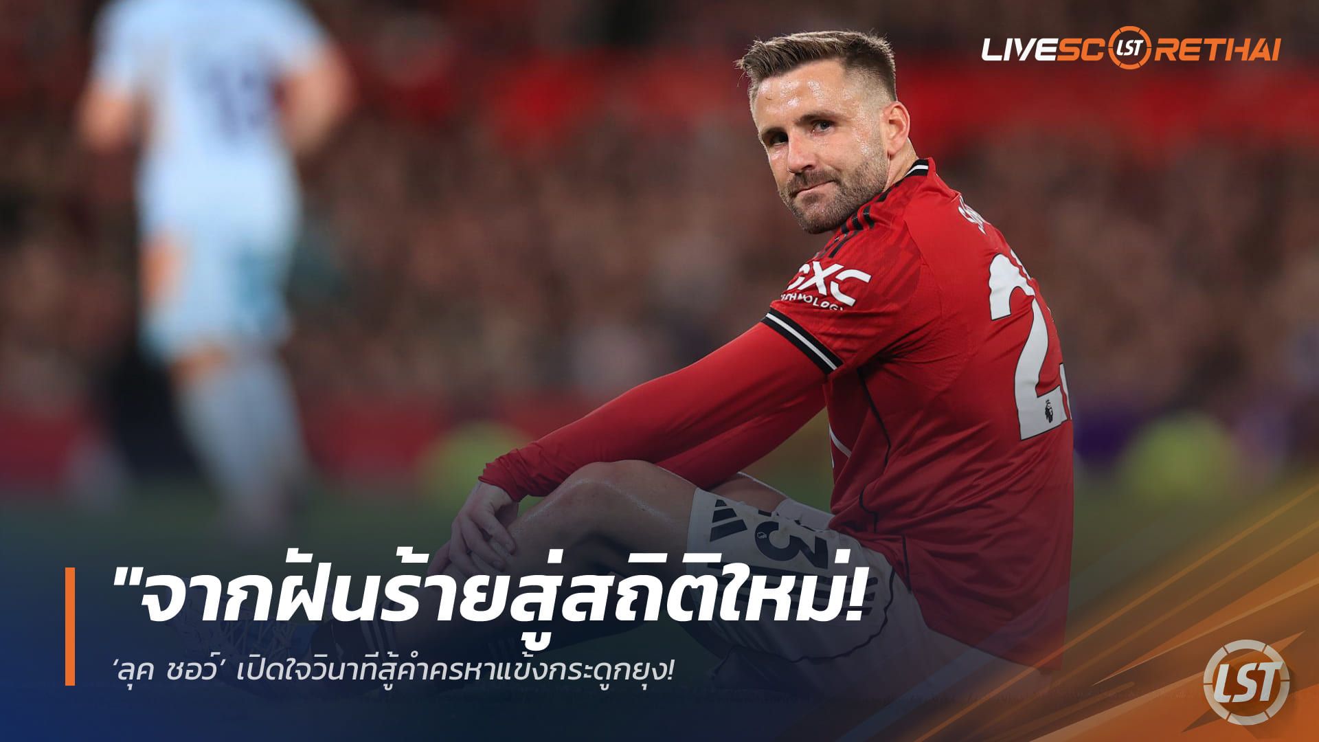 ข่าวฟุตบอล วันศุกร์ ที่ 8 พฤษภาคม 2568 : "จากฝันร้ายสู่สถิติใหม่! ‘ลุค ชอว์’ เปิดใจวินาทีสู้คำครหาแข้งกระดูกยุง – จ่อสร้างประวัติศาสตร์ลงตัวจริงครบทุกนัดครั้งแรกในชีวิต!"