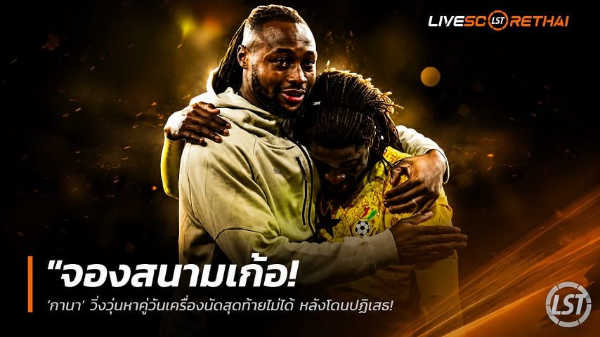 ข่าวฟุตบอล วันอังคาร ที่ 9 มิถุนายน 2568 : "จองสนามเก้อ! ‘กานา’ วิ่งวุ่นหาคู่อุ่นเครื่องนัดสุดท้ายไม่ได้ หลังโดนปฏิเสธ – ส่อลุยบอลโลก 2026 แบบไร้เกมซ้อมมือ"!