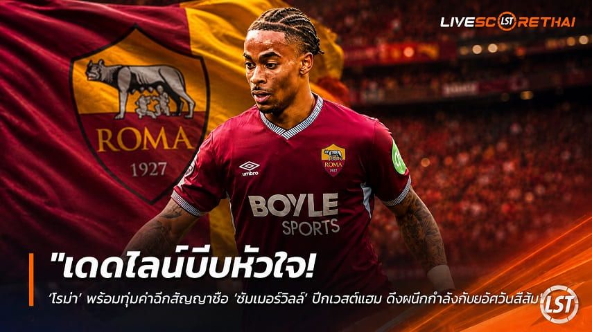 ข่าวฟุตบอล วันจันทร์ ที่ 20 กรกฎาคม 2569 : "เดดไลน์บีบหัวใจ! ‘โรม่า’ พร้อมทุ่มค่าฉีกสัญญาซิว ‘ซัมเมอร์วิลล์’ ปีกเวสต์แฮม ดึงผนึกกำลังก๊วนอัศวินสีส้ม"!