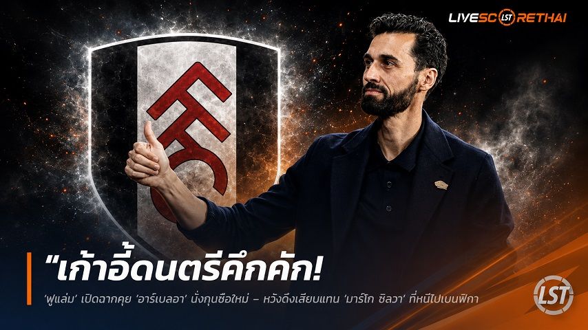 ข่าวฟุตบอล วันพฤหัสบดี ที่ 11 มิถุนายน 2568 : "เก้าอี้ดนตรีคึกคัก! ‘ฟูแล่ม’ เปิดฉากคุย ‘อาร์เบลัว’ นั่งกุนซือใหม่ – หวังดึงเสียบแทน ‘มาร์โก ซิลวา’ ที่หนีไปเบนฟิก้า"!