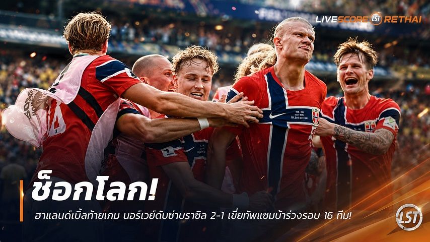 ข่าวฟุตบอล วันจันทร์ ที่ 6 กรกฎาคม 2569 : ช็อกโลก! ฮาแลนด์เบิ้ลท้ายเกม นอร์เวย์ดับซ่าบราซิล 2-1 เขี่ยทัพแซมบ้าร่วงรอบ 16 ทีมหนแรกในรอบ 36 ปี!