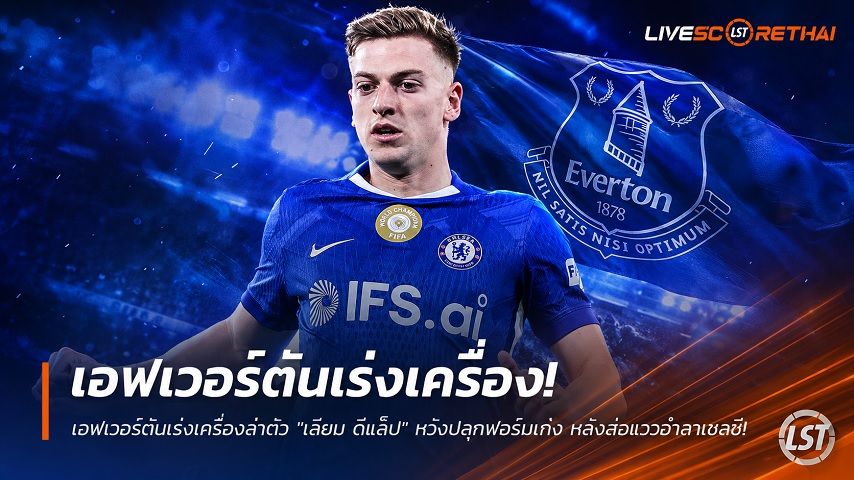 ข่าวฟุตบอล วันอาทิตย์ ที่ 28 มิถุนายน 2568 : เอฟเวอร์ตันเร่งเครื่องล่าตัว "เลียม ดีแล็ป" หวังปลุกฟอร์มเก่ง หลังส่อแววอำลาเชลซี!