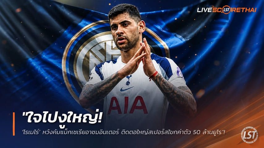 ข่าวฟุตบอล วันพุธ ที่ 22 กรกฎาคม 2569 : "ใจไปงูใหญ่! ‘โรเมโร่’ หวังคัมแบ็กเซเรียอาซบอินเตอร์ ติดตอใหญ่สเปอร์สโขกค่าตัว 50 ล้านยูโร"!
