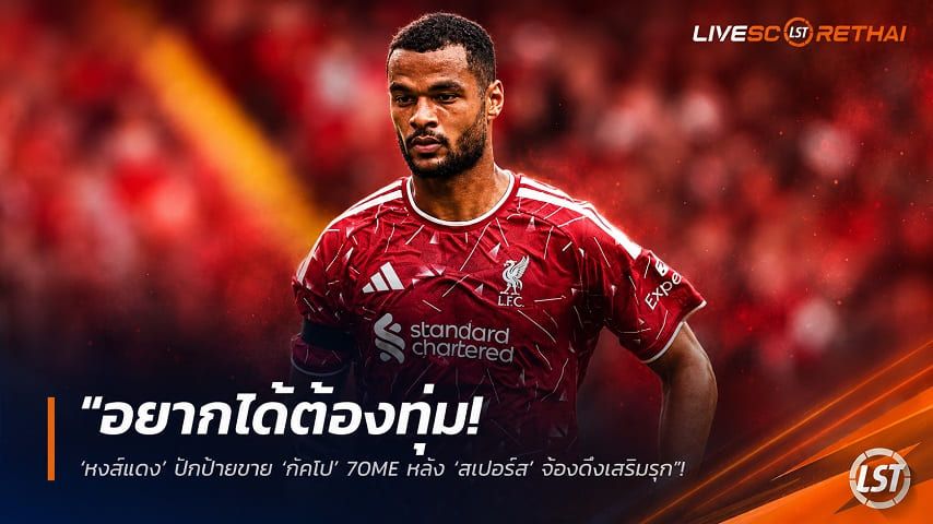 ข่าวฟุตบอล วันจันทร์ ที่ 10 สิงหาคม 2569 : "อยากได้ต้องทุ่ม! ‘หงส์แดง’ ปักป้ายขาย ‘กัคโป’ 70M£ หลัง ‘สเปอร์ส’ จ้องดึงเสริมรุก"!