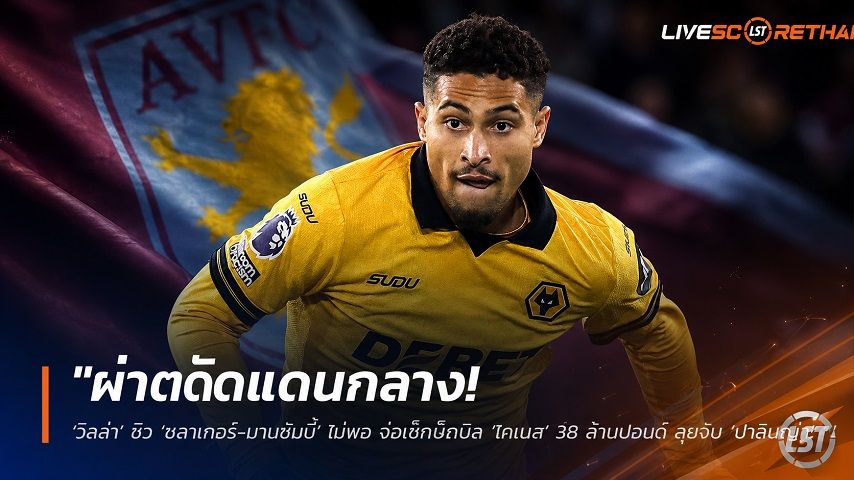 ข่าวฟุตบอล วันพฤหัสบดี ที่ 16 กรกฎาคม 2569 : "ผ่าตัดแดนกลาง! ‘วิลล่า’ ซิว ‘ชลาเกอร์-มานซัมบี้’ ไม่พอ จ่อเช็กบิล ‘โกเมส’ 38 ล้านปอนด์ ลุยจีบ ‘ปาลินญ่า’ เพิ่ม"!