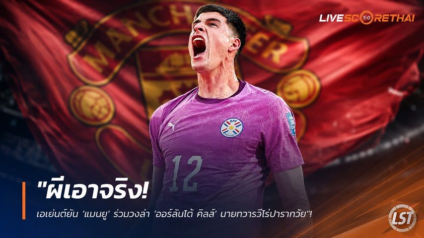 ข่าวฟุตบอล วันศุกร์ ที่ 31 กรกฎาคม 2569 : "ผีเอาจริง! เอเย่นต์ยัน ‘แมนยู’ ร่วมวงล่า ‘ออร์ลันโด้ คิลล์’ นายทวารฮีโร่ปารากวัย"!