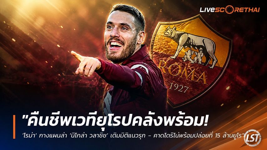 ข่าวฟุตบอล วันอาทิตย์ ที่ 7 มิถุนายน 2568 : "คืนชีพเวทียุโรปคลังพร้อม! ‘โรม่า’ กางแผนล่า ‘นิโกล่า วลาซิช’ เติมมิติแนวรุก – คาดโตริโน่พร้อมปล่อยที่ 15 ล้านยูโร"!