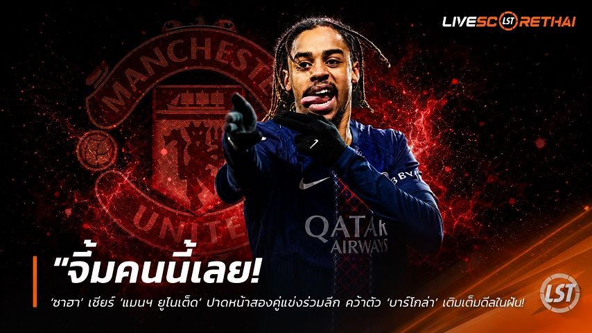 ข่าวฟุตบอล วันเสาร์ ที่ 20 มิถุนายน 2568 : "จิ้มคนนี้เลย! ‘ซาฮา’ เชียร์ ‘แมนฯ ยูไนเต็ด’ ปาดหน้าสองคู่แข่งร่วมลีก คว้าตัว ‘บาร์โกล่า’ เติมเต็มดีลในฝัน"!