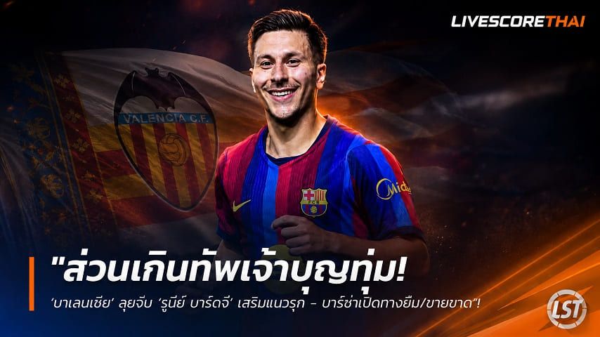 ข่าวฟุตบอล วันจันทร์ ที่ 10 สิงหาคม 2569 : "ส่วนเกินทัพเจ้าบุญทุ่ม! ‘บาเลนเซีย’ ลุยจีบ ‘รูนีย์ บาร์ดจี’ เสริมแนวรุก - บาร์ซ่าเปิดทางยืม/ขายขาด"!