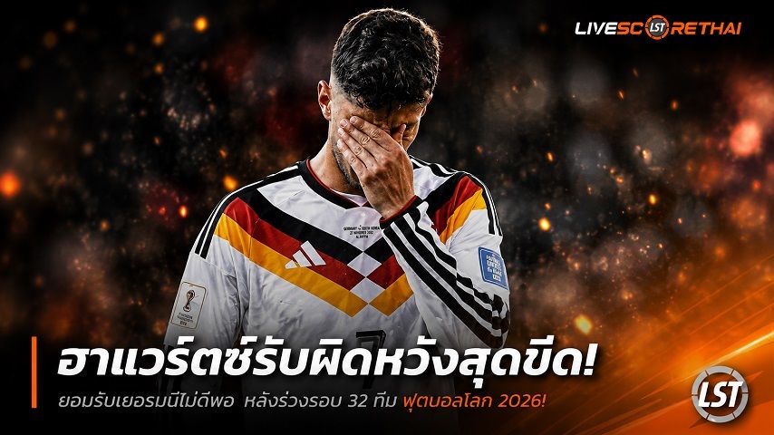 ข่าวฟุตบอล วันอังคาร ที่ 30 มิถุนายน 2568 : ฮาแวร์ตซ์รับผิดหวังสุดขีด! ยอมรับเยอรมนีไม่ดีพอ หลังร่วงรอบ 32 ทีม ฟุตบอลโลก 2026!