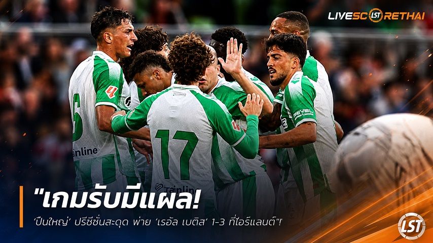 ข่าวฟุตบอล วันพฤหัสบดี ที่ 6 สิงหาคม 2569 : "เกมรับมีแผล! ‘ปืนใหญ่’ ปรีซีซั่นสะดุด พ่าย ‘เรอัล เบติส’ 1-3 ที่ไอร์แลนด์"!