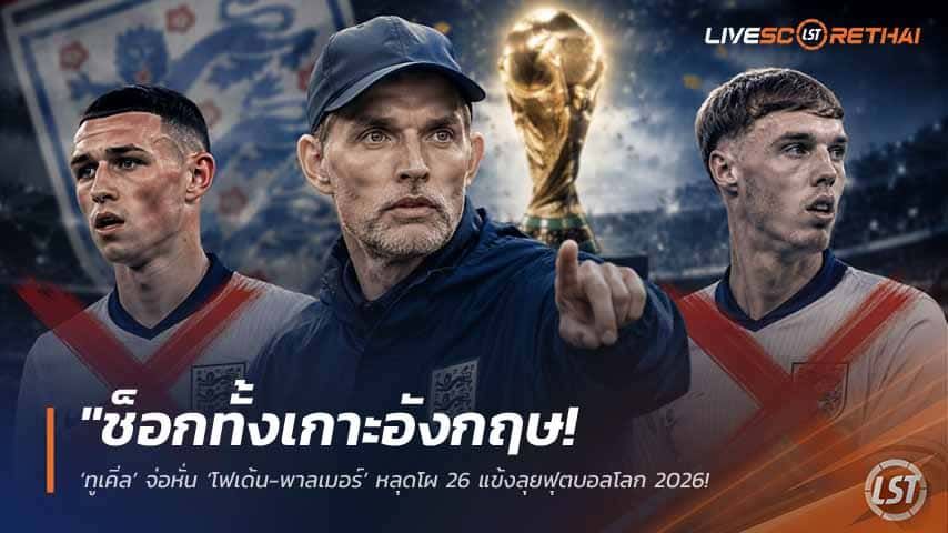 ข่าวฟุตบอล วันศุกร์ ที่ 22 พฤษภาคม 2568 : "ช็อกทั้งเกาะอังกฤษ! ‘ทูเคิ่ล’ จ่อหั่น ‘โฟเด้น-พาลเมอร์’ หลุดโผ 26 แข้งลุยฟุตบอลโลก 2026 เซ่นฟอร์มตกและเจ็บออดแอด!"