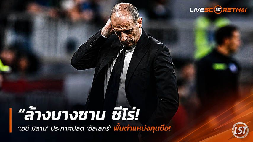 ข่าวฟุตบอล วันอังคาร ที่ 26 พฤษภาคม 2568 : "ล้างบางซาน ซีโร่! ‘เอซี มิลาน’ ประกาศปลด ‘อัลเลกรี’ พร้อม 3 บิ๊กบริหารเซ่นวืดตั๋ว UCL – เหลือแค่ ‘อิบรา’ รอดคนเดียว!"