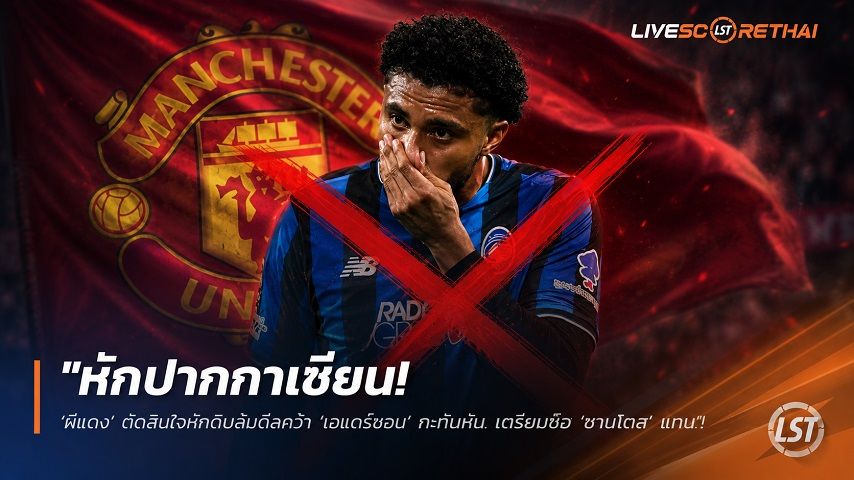 ข่าวฟุตบอล วันเสาร์ ที่ 11 กรกฎาคม 2569 : "หักปากกาเซียน! ‘ผีแดง’ ตัดสินใจหักดิบล้มดีลคว้า ‘เอแดร์ซอน’ กะทันหัน เตรียมซิว ‘ซานโตส’ แทน"!