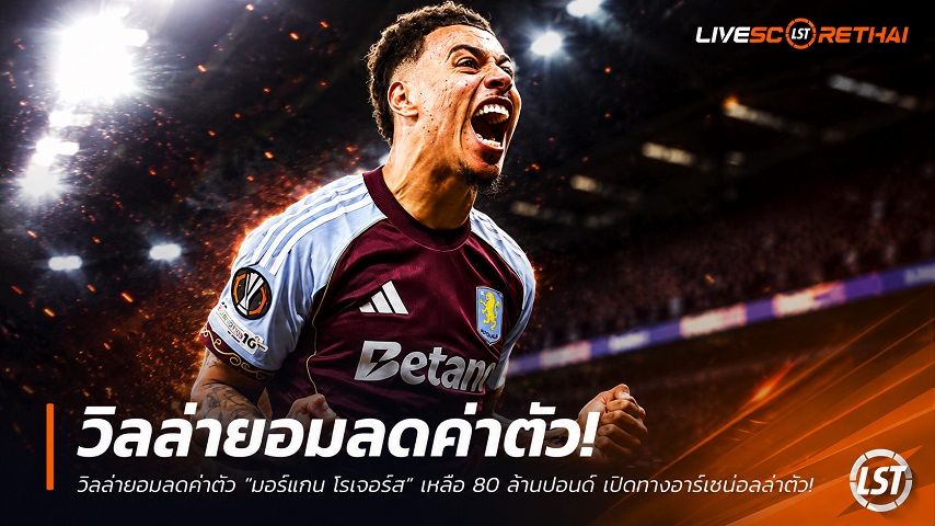 ข่าวฟุตบอล วันจันทร์ ที่ 29 มิถุนายน 2568 : วิลล่ายอมลดค่าตัว "มอร์แกน โรเจอร์ส" เหลือ 80 ล้านปอนด์ เปิดทางอาร์เซน่อลล่าตัว!