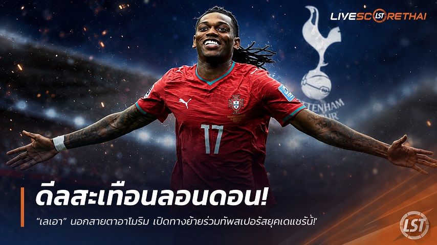 ข่าวฟุตบอล วันจันทร์ ที่ 6 กรกฎาคม 2569 : ดีลสะเทือนลอนดอน! "เลเอา" นอกสายตาอาโมริม เปิดทางย้ายร่วมทัพสเปอร์สยุคเดแซร์บี้!