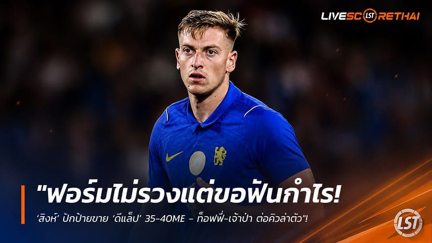 ข่าวฟุตบอล วันเสาร์ ที่ 1 สิงหาคม 2569 : "ฟอร์มไม่รวงแต่ขอฟันกำไร! ‘สิงห์’ ปักป้ายขาย ‘ดีแล็ป’ 35-40M£ - ท็อฟฟี่-เจ้าป่า ต่อคิวล่าตัว"!