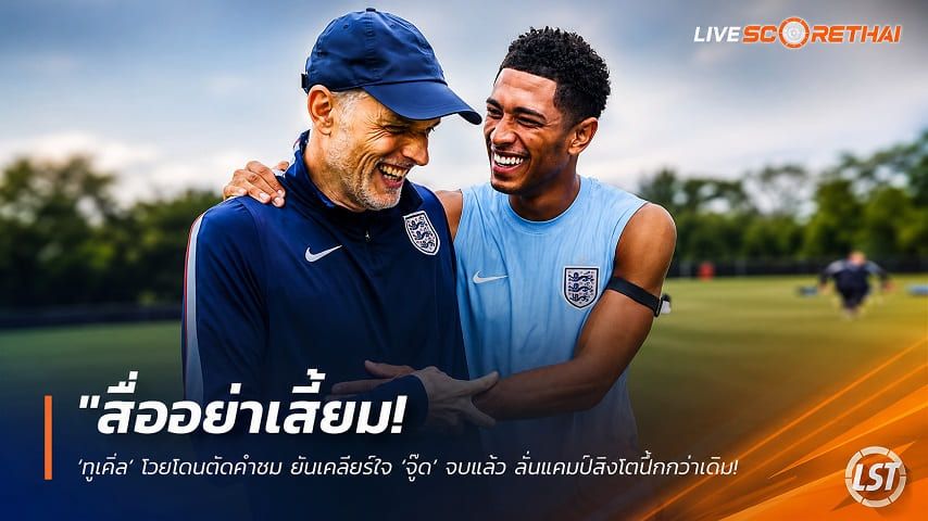 ข่าวฟุตบอล วันพุธ ที่ 15 กรกฎาคม 2569 : "สื่ออย่าเสี้ยม! ‘ทูเคิ่ล’ โวยโดนตัดคำชม ยันเคลียร์ใจ ‘จู๊ด’ จบแล้ว ลั่นแคมป์สิงโตปึ้กกว่าเดิมพร้อมลุยตัดเชือกบิ๊กแมตช์"!