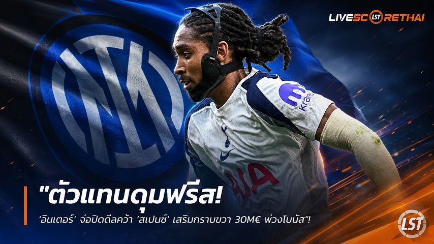 ข่าวฟุตบอล วันพุธ ที่ 12 สิงหาคม 2569 : "ตัวแทนดุมฟรีส! ‘อินเตอร์’ จ่อปิดดีลคว้า ‘สเปนซ์’ เสริมกราบขวา 30M€ พ่วงโบนัส"!
