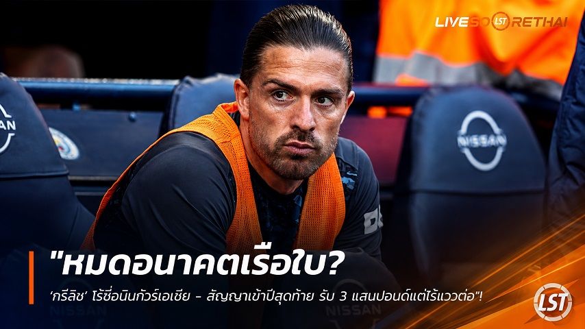 ข่าวฟุตบอล วันพุธ ที่ 29 กรกฎาคม 2569 : "หมดอนาคตเรือใบ? ‘กรีลิช’ ไร้ชื่อบินทัวร์เอเชีย - สัญญาเข้าปีสุดท้าย รับ 3 แสนปอนด์แต่ไร้แววต่อ"!
