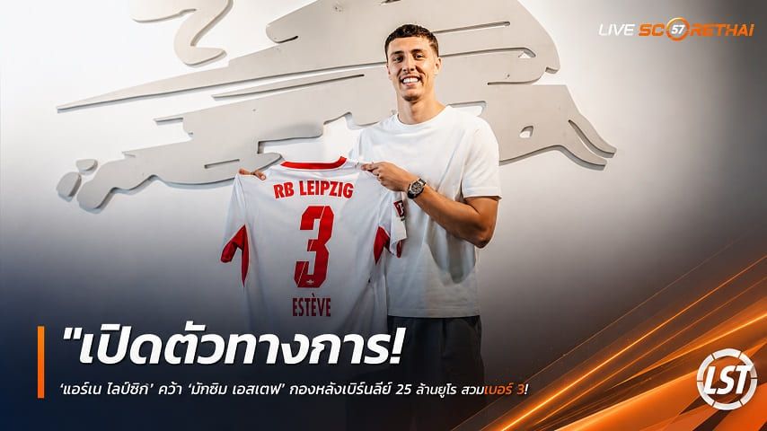 ข่าวฟุตบอล วันศุกร์ ที่ 17 กรกฎาคม 2569 : "เปิดตัวทางการ! ‘แอร์เบ ไลป์ซิก’ คว้า ‘มักซีม เอสเตฟ’ กองหลังเบิร์นลี่ย์ 25 ล้านยูโร สวมเบอร์ 3 เซ็นยาวถึงปี 2031"
