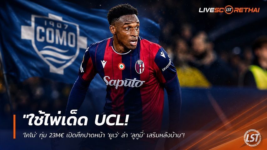 ข่าวฟุตบอล วันศุกร์ ที่ 31 กรกฎาคม 2569 : "ใช้ไพ่เด็ด UCL! ‘โคโม่’ ทุ่ม 23M€ เปิดศึกปาดหน้า ‘ยูเว่’ ล่า ‘ลูกูมี่’ เสริมหลังบ้าน"!