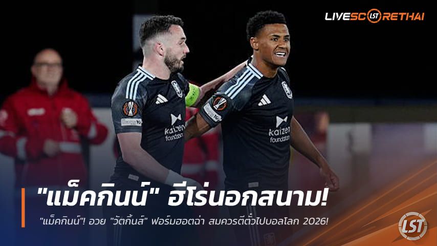 ข่าวฟุตบอล วันเสาร์ ที่ 16 พฤษภาคม 2568 : "แม็คกินน์" ฮีโร่นอกสนาม! อวย "วัตกิ้นส์" ฟอร์มฮอตฉ่า สมควรตีตั๋วไปบอลโลก 2026
