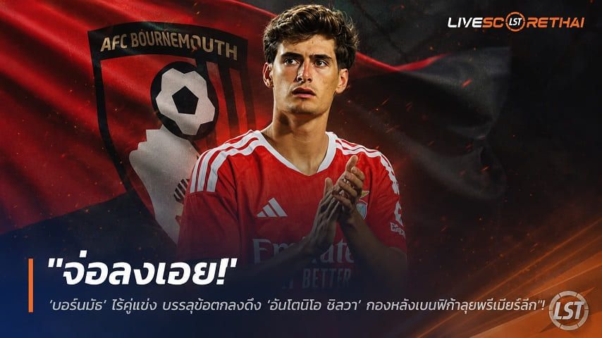 ข่าวฟุตบอล วันพุธ ที่ 22 กรกฎาคม 2569 : "จ่อลงเอย! ‘บอร์นมัธ’ ไร้คู่แข่ง บรรลุข้อตกลงดึง ‘อันโตนิโอ ซิลวา’ กองหลังเบนฟิก้าลุยพรีเมียร์ลีก"!