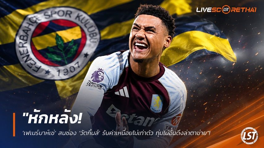 ข่าวฟุตบอล วันเสาร์ ที่ 11 กรกฎาคม 2569 : "หักหลัง! ‘เฟเนร์บาห์เช่’ สบช่อง ‘วัตกิ้นส์’ รับค่าเหนื่อยไม่เท่าตัว ทุ่มไม่อั้นดึงล่าตาข่าย คาด ‘วิลล่า’ จำใจปล่อยหากได้ราคางาม"!