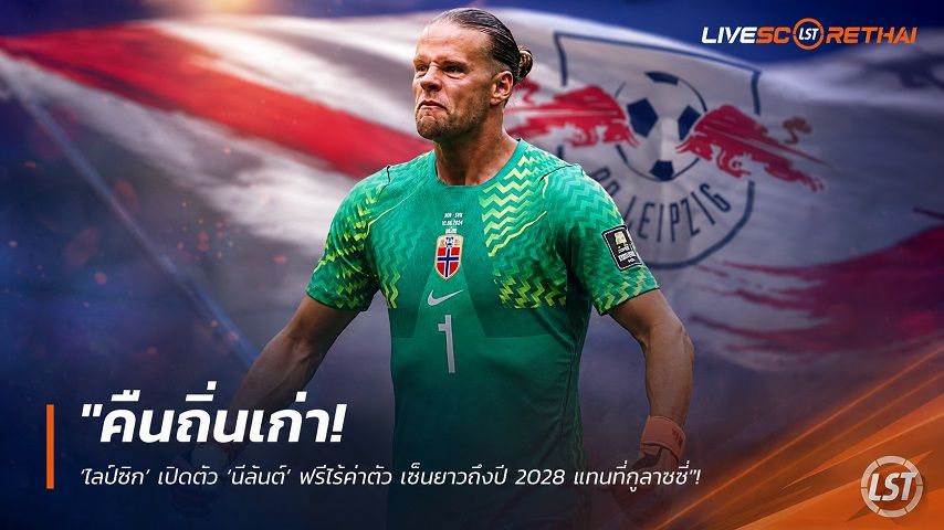 ข่าวฟุตบอล วันพุธ ที่ 5 สิงหาคม 2569 : "คืนถิ่นเก่า! ‘ไลป์ซิก’ เปิดตัว ‘นีลันด์’ ฟรีไร้ค่าตัว เซ็นยาวถึงปี 2028 แทนที่กูลาชชี่"!