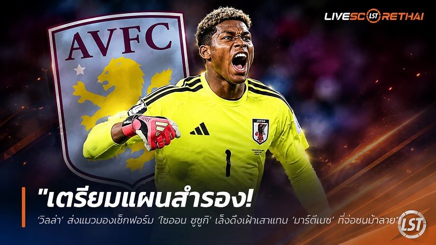 ข่าวฟุตบอล วันพฤหัสบดี ที่ 18 มิถุนายน 2568 : "เตรียมแผนสำรอง! ‘วิลล่า’ ส่งแมวมองเช็กฟอร์ม ‘ไซออน ซูซูกิ’ เล็งดึงเฝ้าเสาแทน ‘มาร์ตีเนซ’ ที่จ่อซบม้าลาย"!