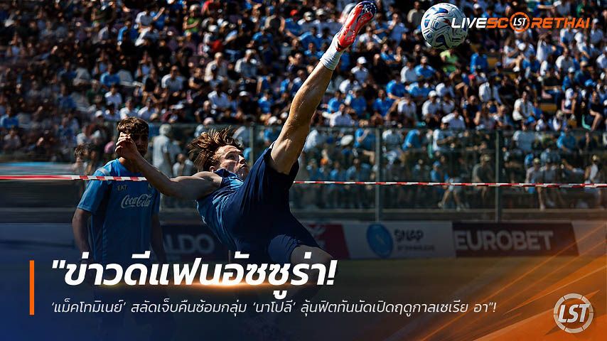 ข่าวฟุตบอล วันศุกร์ ที่ 7 สิงหาคม 2569 : "ข่าวดีแฟนอัซซูร่า! ‘แม็คโทมิเนย์’ สลัดเจ็บคืนซ้อมกลุ่ม ‘นาโปลี’ ลุ้นฟิตทันนัดเปิดฤดูกาลเซเรีย อา"!