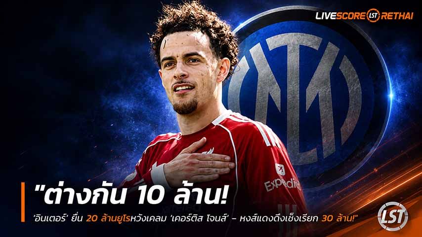 ข่าวฟุตบอล วันพฤหัสบดี ที่ 28 พฤษภาคม 2568 : "ต่างกัน 10 ล้าน! ‘อินเตอร์’ ยื่น 20 ล้านยูโรหวังเคลม ‘เคอร์ติส โจนส์’ – หงส์แดงดึงเช็งเรียก 30 ล้านบวกออปชั่น"