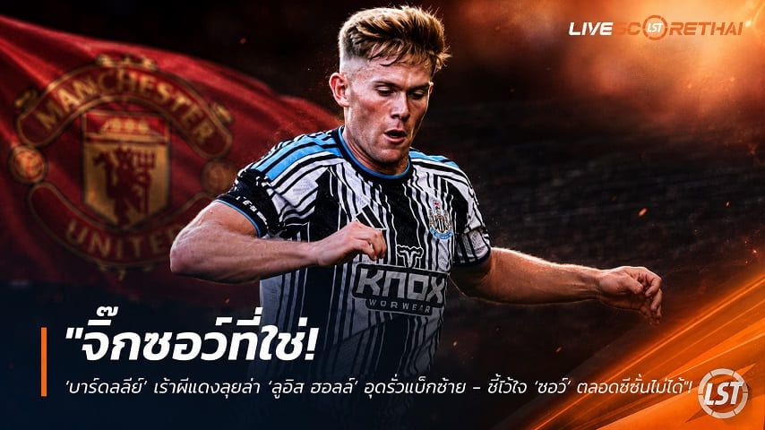 ข่าวฟุตบอล วันจันทร์ ที่ 10 สิงหาคม 2569 : "จิ๊กซอว์ที่ใช่! ‘บาร์ดสลีย์’ เร้าผีแดงลุยล่า ‘ลูอิส ฮอลล์’ อุดรั่วแบ็กซ้าย - ชี้ไว้ใจ ‘ชอว์’ ตลอดซีซั่นไม่ได้"!