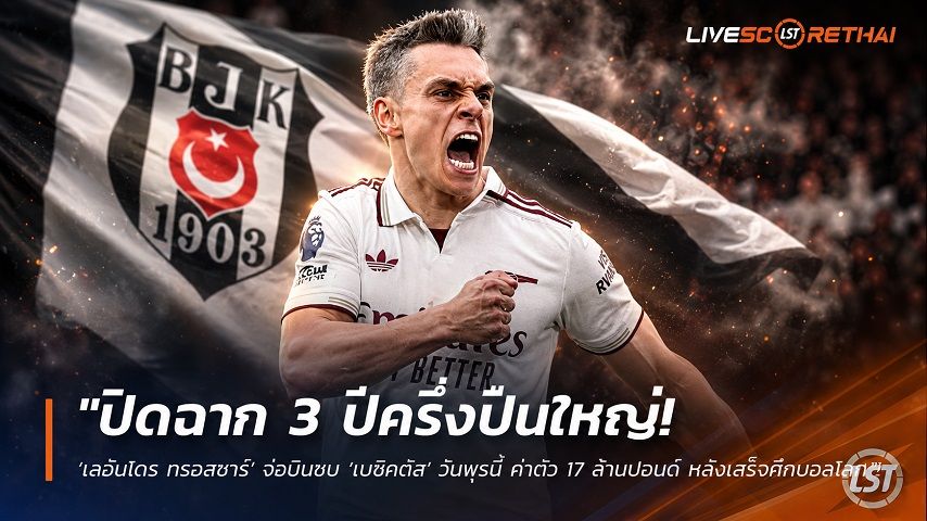 ข่าวฟุตบอล วันอาทิตย์ ที่ 12 กรกฎาคม 2569 : "ปิดฉาก 3 ปีครึ่งปืนใหญ่! ‘เลอันโดร ทรอสซาร์’ จ่อบินซบ ‘เบซิคตัส’ วันพุธนี้ ค่าตัว 17 ล้านปอนด์ หลังเสร็จศึกบอลโลก"!