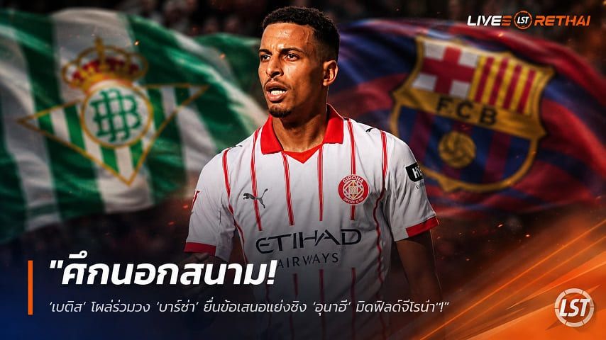 ข่าวฟุตบอล วันอังคาร ที่ 4 สิงหาคม 2569 : "ศึกนอกสนาม! ‘เบติส’ โผล่ร่วมวง ‘บาร์ซ่า’ ยื่นข้อเสนอแย่งชิง ‘อูนาฮี’ มิดฟิลด์จีโรน่า"!