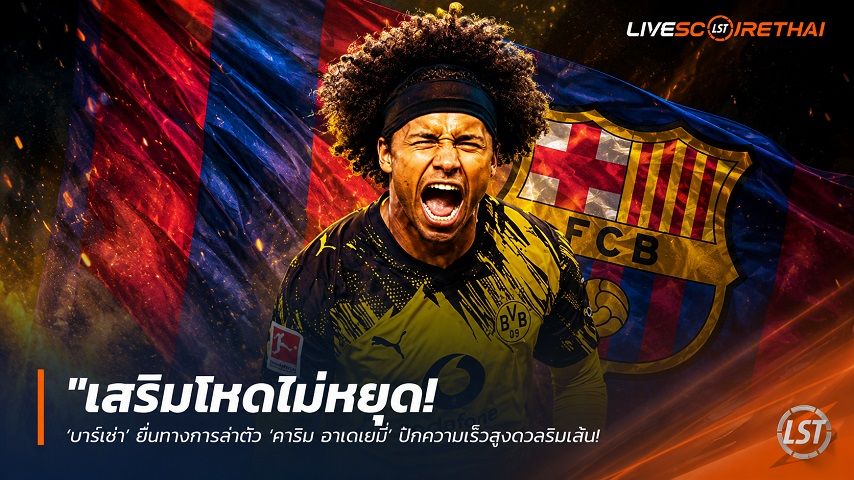 ข่าวฟุตบอล วันพฤหัสบดี ที่ 9 กรกฎาคม 2569 : "เสริมโหดไม่หยุด! ‘บาร์ซ่า’ ยื่นทางการล่าตัว ‘คาริม อาเดเยมี่’ ปีกความเร็วสูงดอร์ทมุนด์ คาดเตรียมแทนที่ราฟินญ่า"!