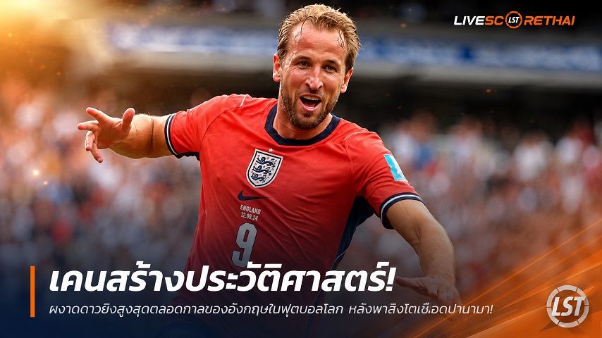 ข่าวฟุตบอล วันอาทิตย์ ที่ 28 มิถุนายน 2568 : เคนสร้างประวัติศาสตร์! ผงาดดาวยิงสูงสุดตลอดกาลของอังกฤษในฟุตบอลโลก หลังพาสิงโตเชือดปานามา!