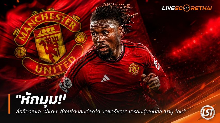 ข่าวฟุตบอล วันเสาร์ ที่ 11 กรกฎาคม 2569 : "หักมุม! สื่ออิตาลีแฉ ‘ผีแดง’ ใช้ข้ออ้าง ‘ตรวจร่างกาย’ ล้มดีลคว้า ‘เอแดร์ซอน’ เตรียมทุ่มเงินซิว ‘มานู โกเน่’ ตัดหน้าทัพหมาป่า"!