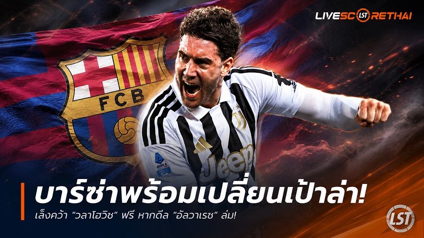 ข่าวฟุตบอล วันจันทร์ ที่ 29 มิถุนายน 2568 : บาร์ซ่าพร้อมเปลี่ยนเป้าล่า! เล็งคว้า "วลาโฮวิช" ฟรี หากดีล "อัลวาเรซ" ล่ม!