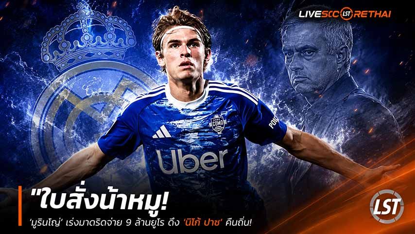 ข่าวฟุตบอล วันเสาร์ ที่ 30 พฤษภาคม 2568 : "ใบสั่งน้าหมู! ‘มูรินโญ่’ เร่งมาดริดจ่าย 9 ล้านยูโร ดึง ‘นีโก้ ปาซ’ คืนถิ่น – แม้ตัวนักเตะอยากอยู่ช่วยโคโม่ลุย UCL"!