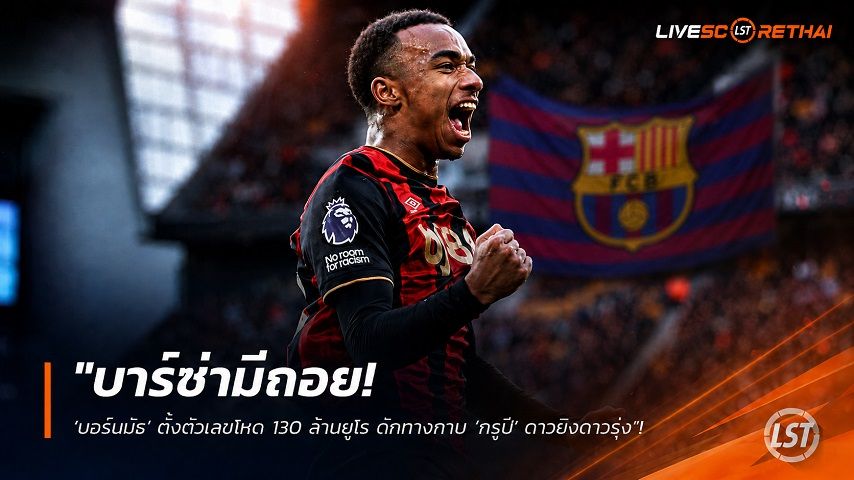 ข่าวฟุตบอล วันอังคาร ที่ 28 กรกฎาคม 2569 : "บาร์ซ่ามีถอย! ‘บอร์นมัธ’ ตั้งตัวเลขโหด 130 ล้านยูโร ดักทางทาบ ‘กรูปี’ ดาวยิงดาวรุ่ง"!