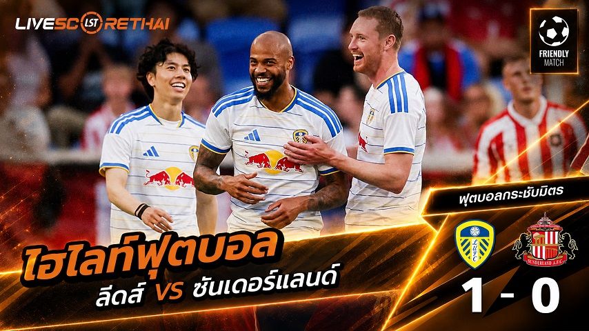 ไฮไลท์ฟุตบอล ฟุตบอลกระชับมิตร วันที่ 31 ก.ค. 2569 : ลีดส์ 1-0 ซันเดอร์แลนด์