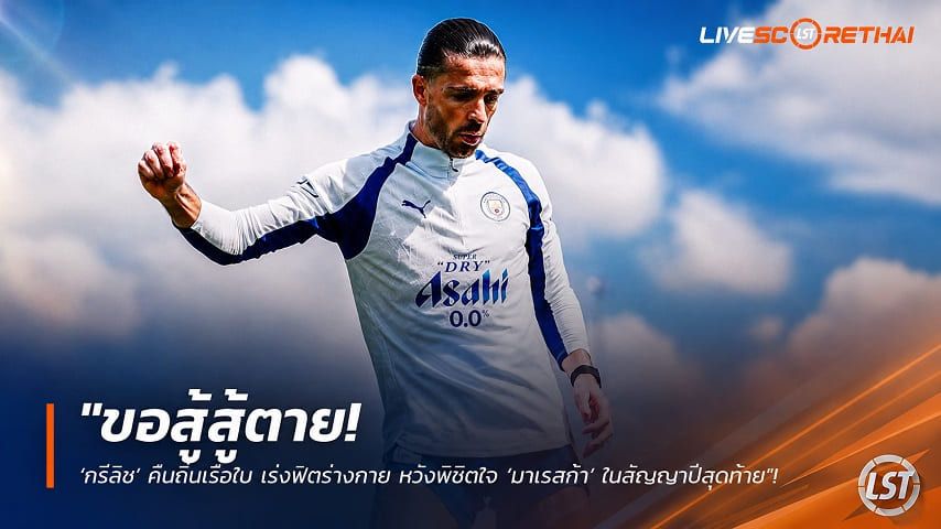 ข่าวฟุตบอล วันพุธ ที่ 22 กรกฎาคม 2569 : "ขอสู้สู้ตาย! ‘กรีลิช’ คืนถิ่นเรือใบ เร่งฟิตร่างกาย หวังพิชิตใจ ‘มาเรสก้า’ ในสัญญาปีสุดท้าย"!