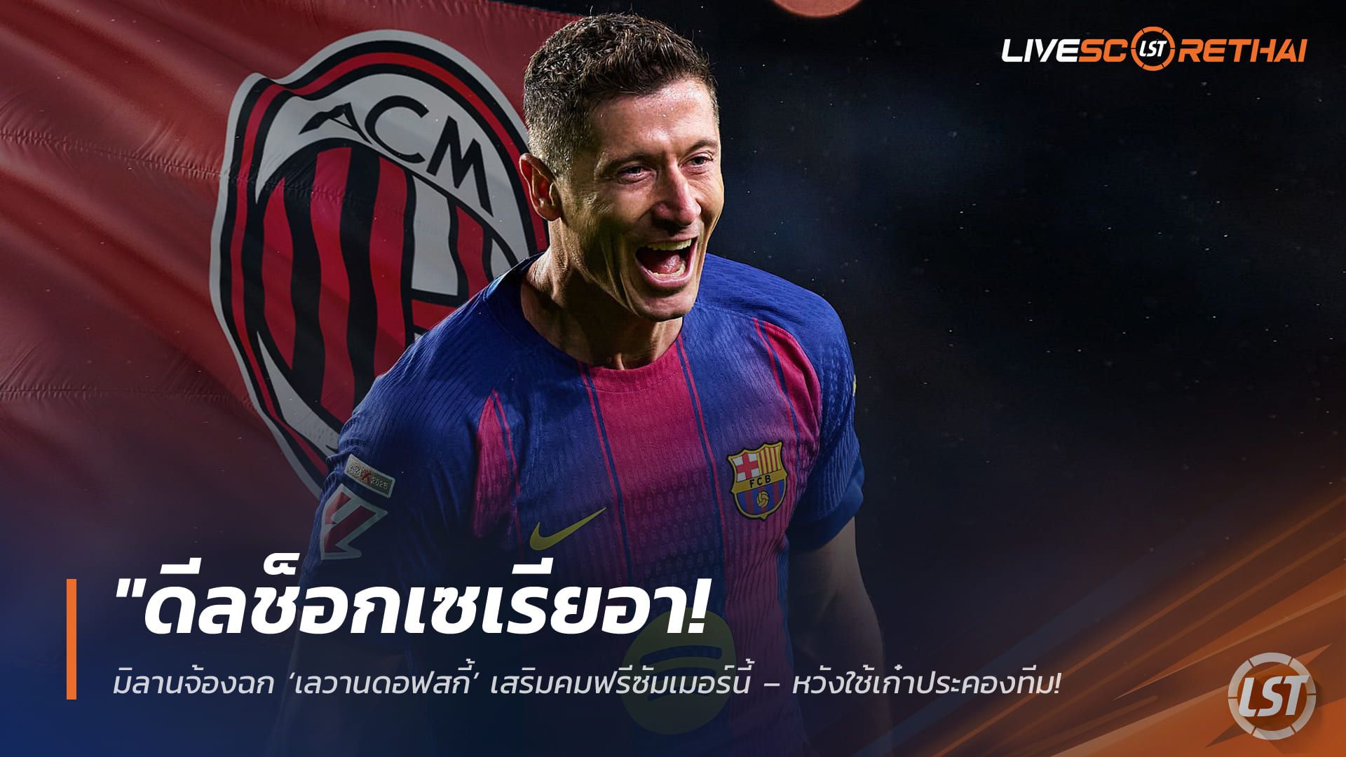 ข่าวฟุตบอล วันจันทร์ ที่ 30 มีนาคม 2568 : "ดีลช็อกเซเรียอา! มิลานจ้องฉก ‘เลวานดอฟสกี้’ เสริมคมฟรีซัมเมอร์นี้ – หวังใช้เก๋าประคองทีม หลังบาร์ซ่ายังนิ่งเรื่องสัญญาใหม่"!