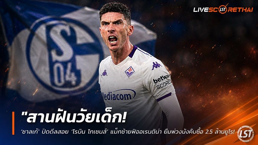 ข่าวฟุตบอล วันพุธ ที่ 15 กรกฎาคม 2569 : "สานฝันวัยเด็ก! ‘ชาลเก้’ ปิดดีลสอย ‘โรบิน โกเซนส์’ แบ็กซ้ายฟิออเรนติน่า ยืมพ่วงบังคับซื้อ 2.5 ล้านยูโร คืนเวทีบุนเดสลีกา"!