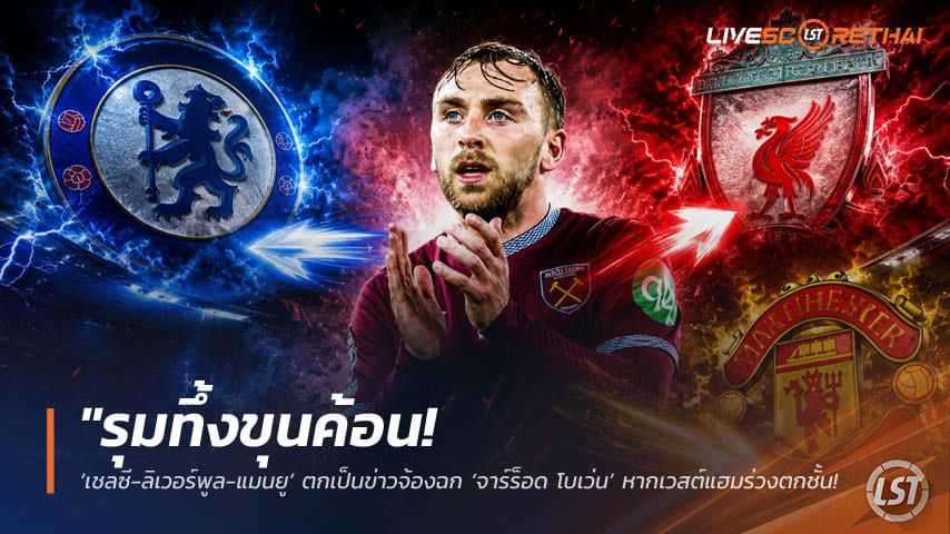 ข่าวฟุตบอล วันพุธ ที่ 20 พฤษภาคม 2568 : "รุมทึ้งขุนค้อน! ‘เชลซี-ลิเวอร์พูล-แมนยู’ ตกเป็นข่าวจ้องฉก ‘จาร์ร็อด โบเว่น’ หากเวสต์แฮมร่วงตกชั้น-เซ่นพิษการเงินร้อยล้านปอนด์!"