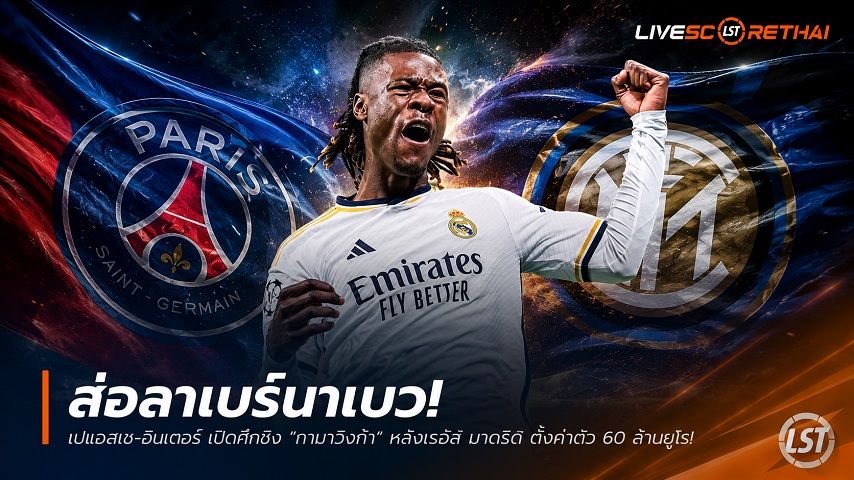ข่าวฟุตบอล วันจันทร์ ที่ 29 มิถุนายน 2568 : ส่อลาเบร์นาเบว! เปแอสเช-อินเตอร์ เปิดศึกชิง "กามาวิงก้า" หลังเรอัล มาดริด ตั้งค่าตัว 60 ล้านยูโร!