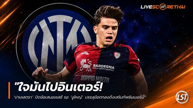 ข่าวฟุตบอล วันพฤหัสบดี ที่ 18 มิถุนายน 2568 : "ใจมันไปอินเตอร์! ‘ปาเลสตรา’ ปัดข้อเสนอเชลซี รอ ‘งูใหญ่’ บรรลุข้อตกลงดึงเสริมทัพซัมเมอร์นี้"